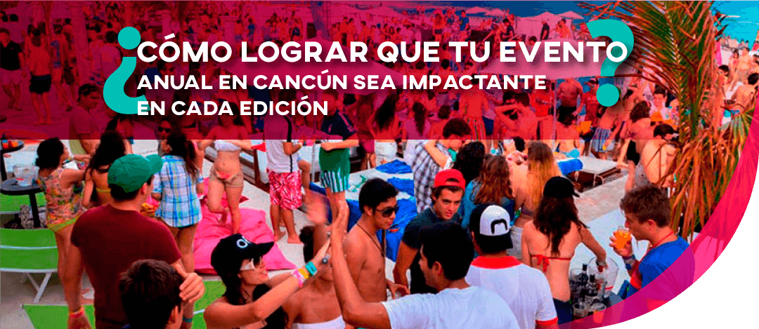 ¿Cómo lograr que tu evento anual en Cancún sea impactante en cada edición?
